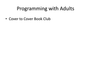 Programming with Adults
• Cover to Cover Book Club
 