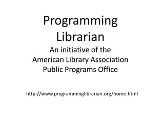 Programming
        Librarian
      An initiative of the
  American Library Association
    Public Programs Office

http://www.programminglibrarian.org/home.html
 