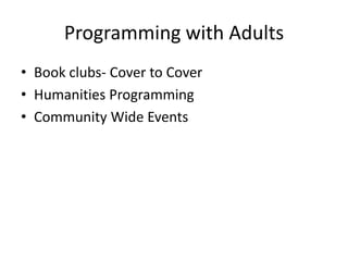 Programming with Adults
• Book clubs- Cover to Cover
• Humanities Programming
• Community Wide Events
 