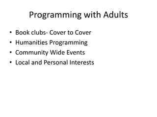 Programming with Adults
•   Book clubs- Cover to Cover
•   Humanities Programming
•   Community Wide Events
•   Local and Personal Interests
 