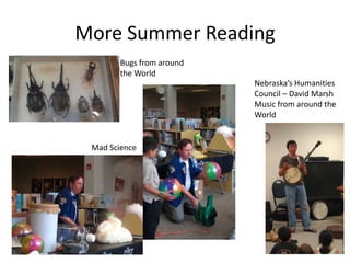 More Summer Reading
        Bugs from around
        the World
                           Nebraska’s Humanities
                           Council – David Marsh
                           Music from around the
                           World


 Mad Science
 