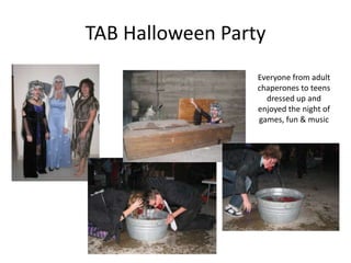 TAB Halloween Party
                  Everyone from adult
                  chaperones to teens
                    dressed up and
                  enjoyed the night of
                  games, fun & music
 