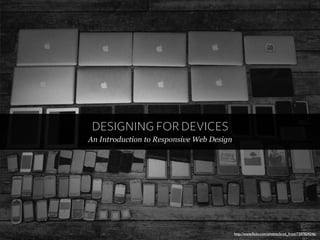 DESIGNING FOR DEVICES
An Introduction to Responsive Web Design




                                           http://www.ﬂickr.com/photos/brad_frost/7387824246/
 