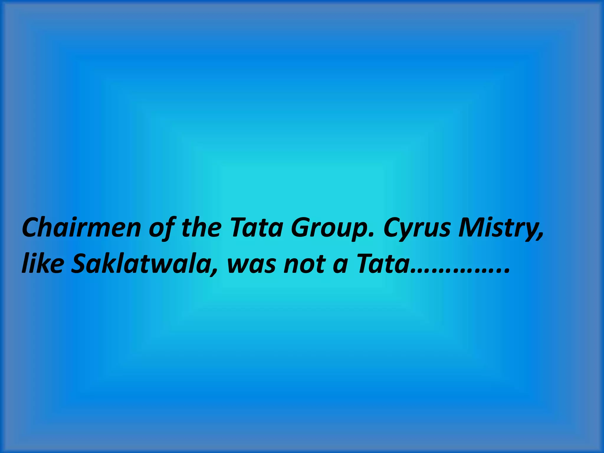 Chairmen of the Tata Group. Cyrus Mistry,
like Saklatwala, was not a Tata…………..
 