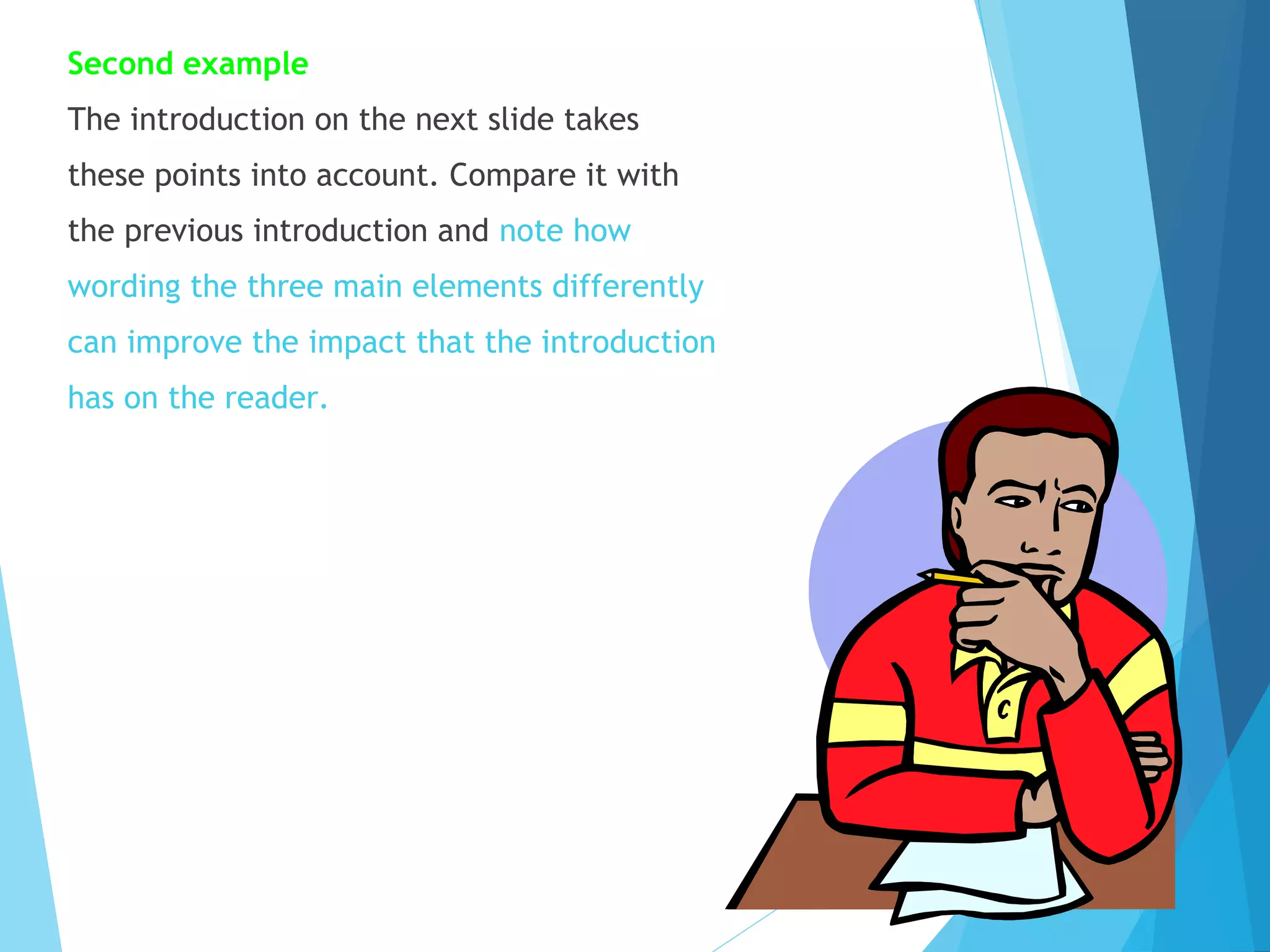 Second example
The introduction on the next slide takes
these points into account. Compare it with
the previous introduction and note how
wording the three main elements differently
can improve the impact that the introduction
has on the reader.

 