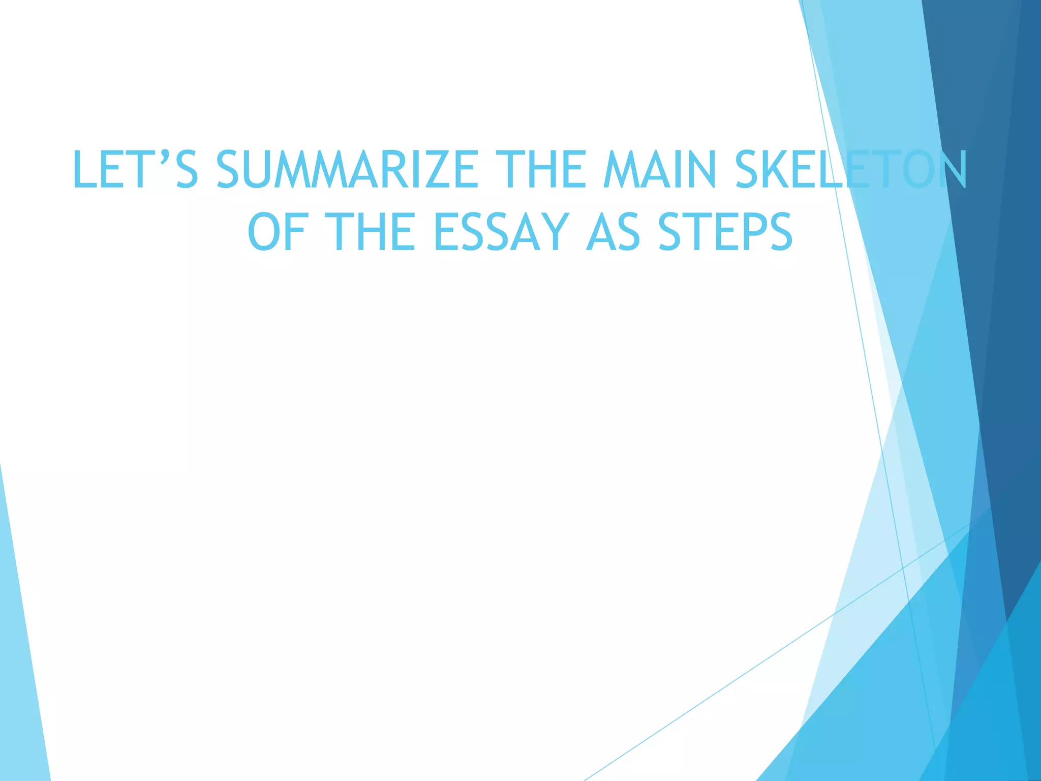 LET’S SUMMARIZE THE MAIN SKELETON
OF THE ESSAY AS STEPS

 