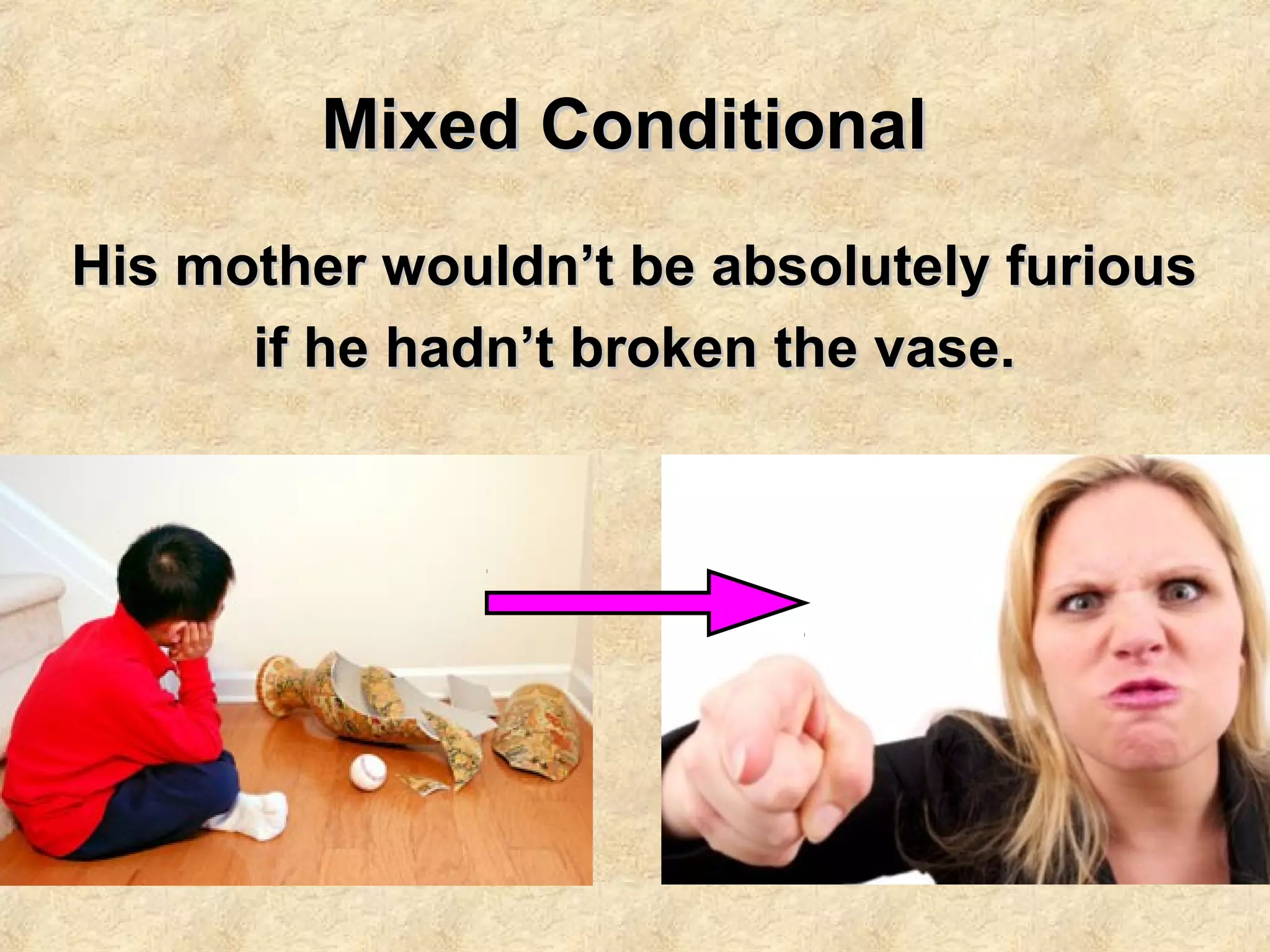 Mixed ConditionalMixed Conditional
His mother wouldn’t be absolutely furiousHis mother wouldn’t be absolutely furious
if he hadn’t broken the vase.if he hadn’t broken the vase.
 