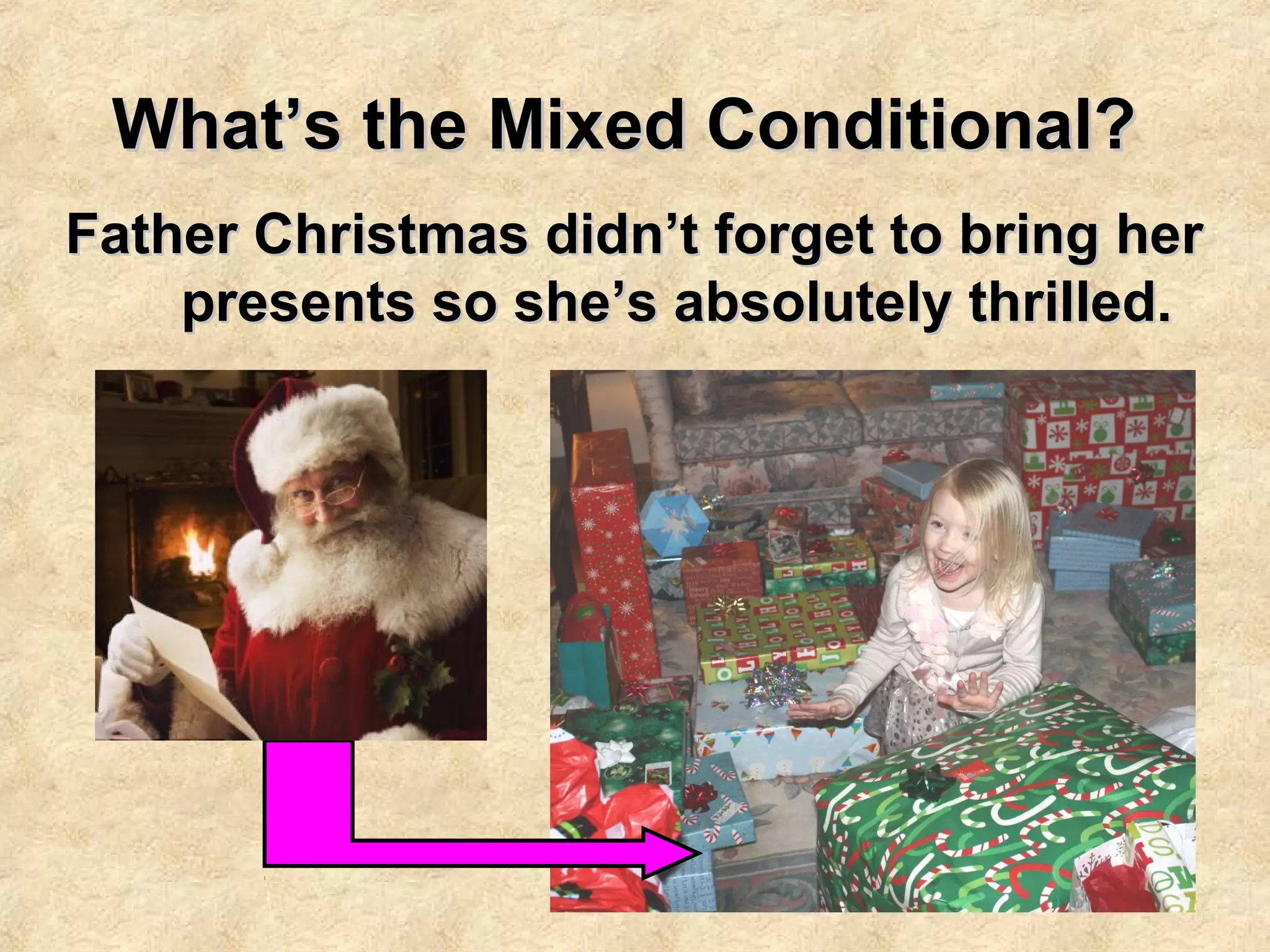 What’s the Mixed Conditional?What’s the Mixed Conditional?
Father Christmas didn’t forget to bring herFather Christmas didn’t forget to bring her
presents so she’s absolutely thrilled.presents so she’s absolutely thrilled.
 