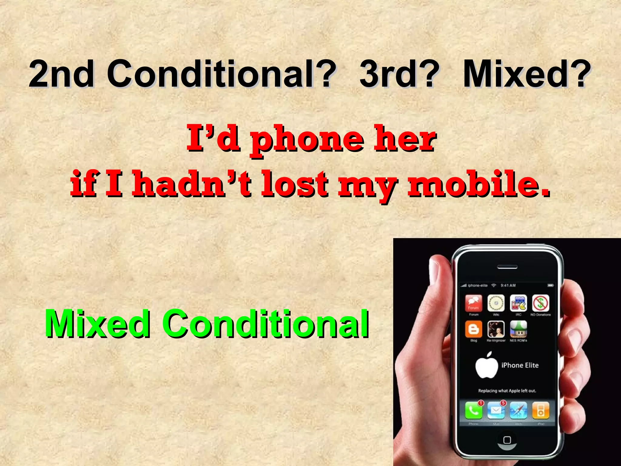 2nd Conditional? 3rd? Mixed?2nd Conditional? 3rd? Mixed?
I’d phone herI’d phone her
if I hadn’t lost my mobile.if I hadn’t lost my mobile.
Mixed ConditionalMixed Conditional
 