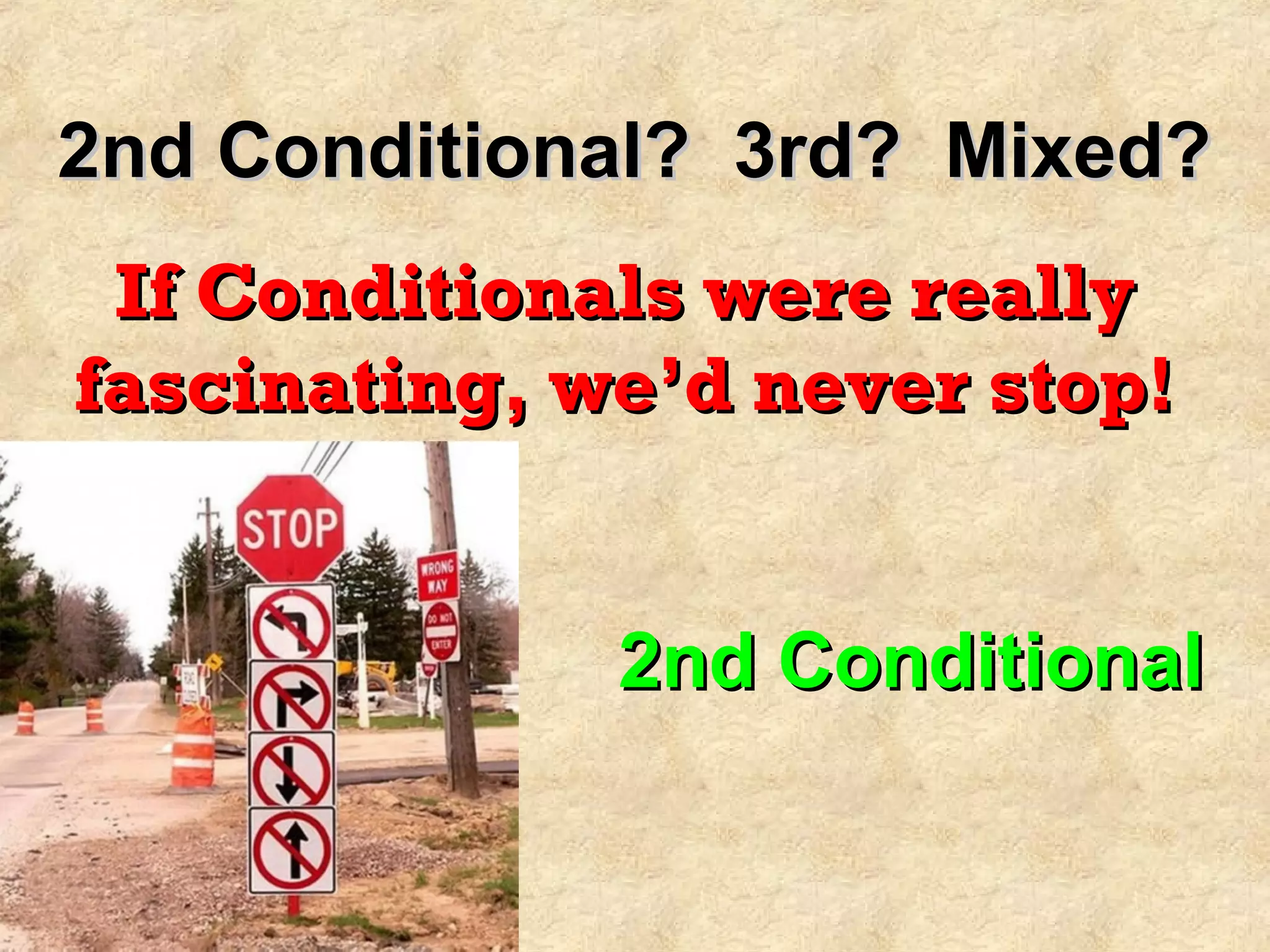 2nd Conditional? 3rd? Mixed?2nd Conditional? 3rd? Mixed?
If Conditionals were reallyIf Conditionals were really
fascinating, we’d never stop!fascinating, we’d never stop!
2nd Conditional2nd Conditional
 