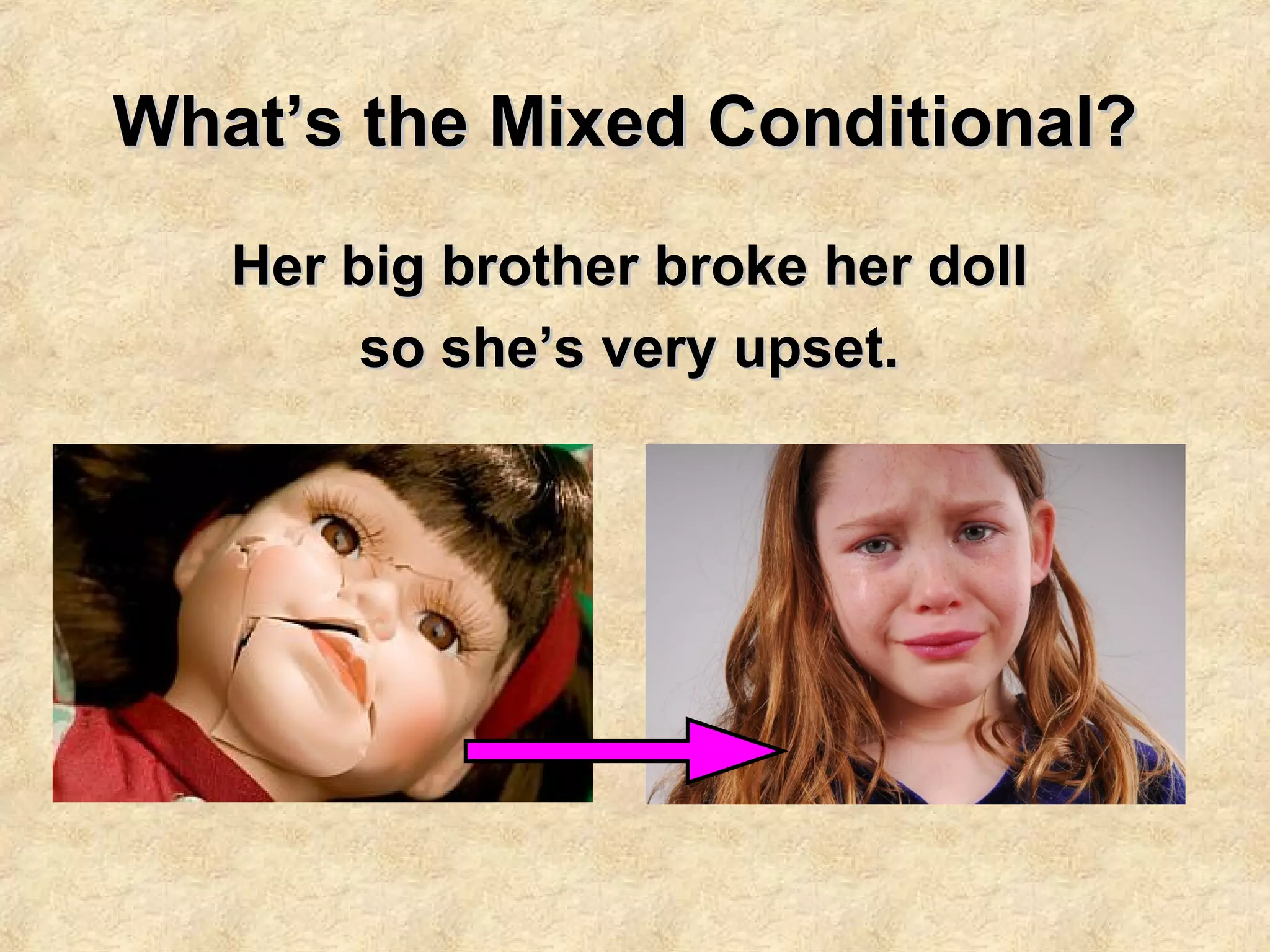What’s the Mixed Conditional?What’s the Mixed Conditional?
Her big brother broke her dollHer big brother broke her doll
so she’s very upset.so she’s very upset.
 