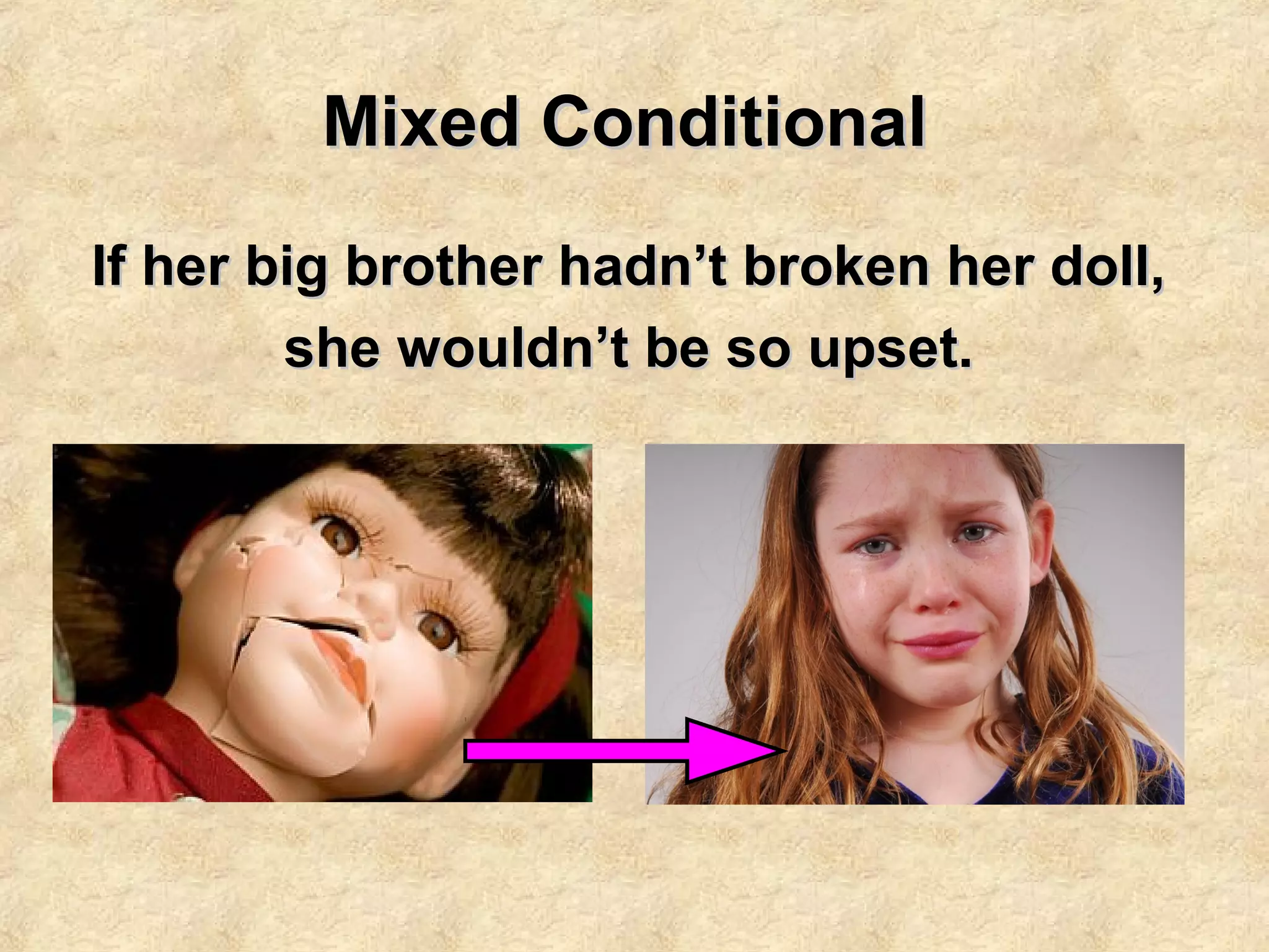 Mixed ConditionalMixed Conditional
If her big brother hadn’t broken her doll,If her big brother hadn’t broken her doll,
she wouldn’t be so upset.she wouldn’t be so upset.
 