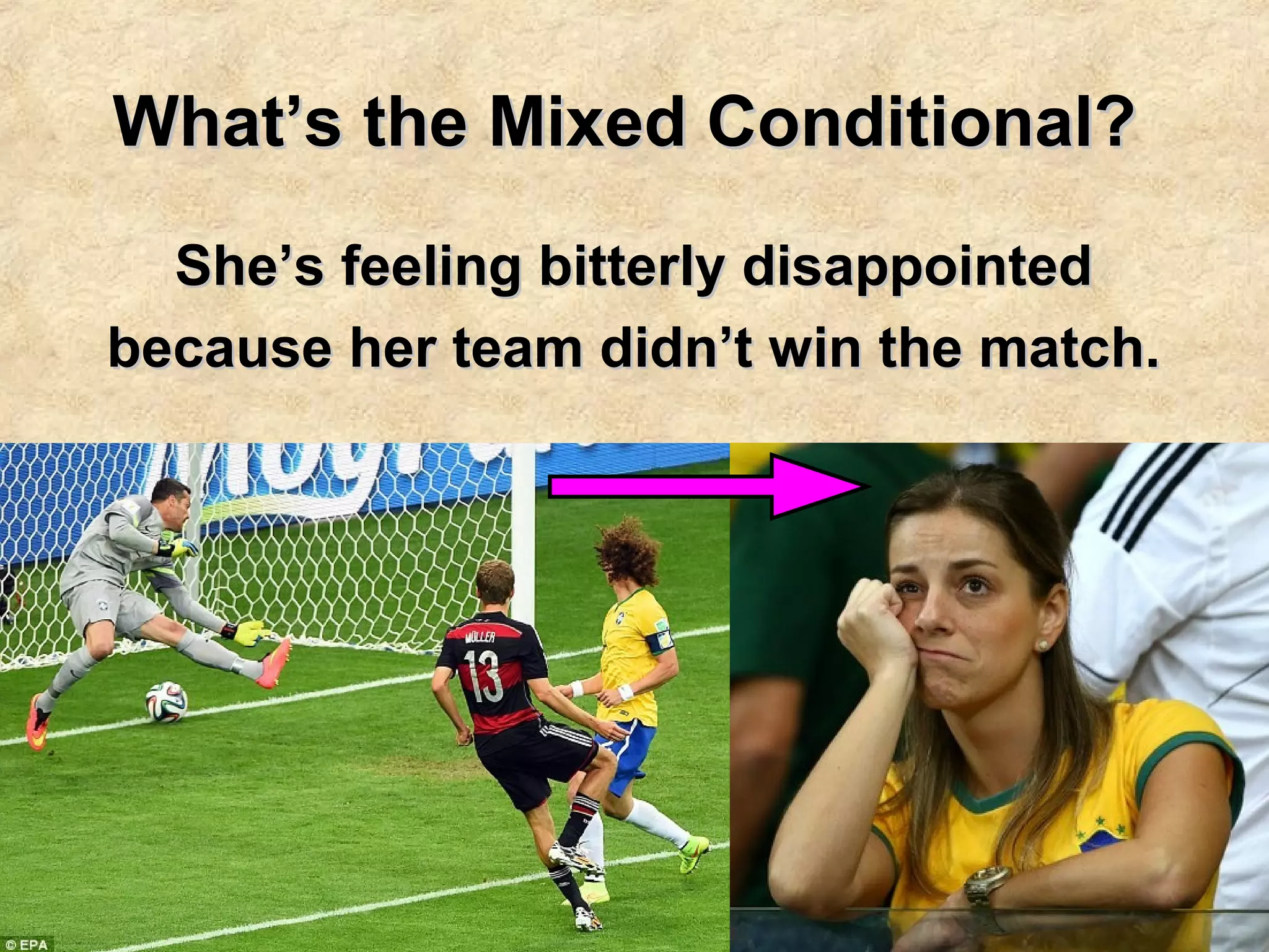What’s the Mixed Conditional?What’s the Mixed Conditional?
She’s feeling bitterly disappointedShe’s feeling bitterly disappointed
because her team didn’t win the match.because her team didn’t win the match.
 