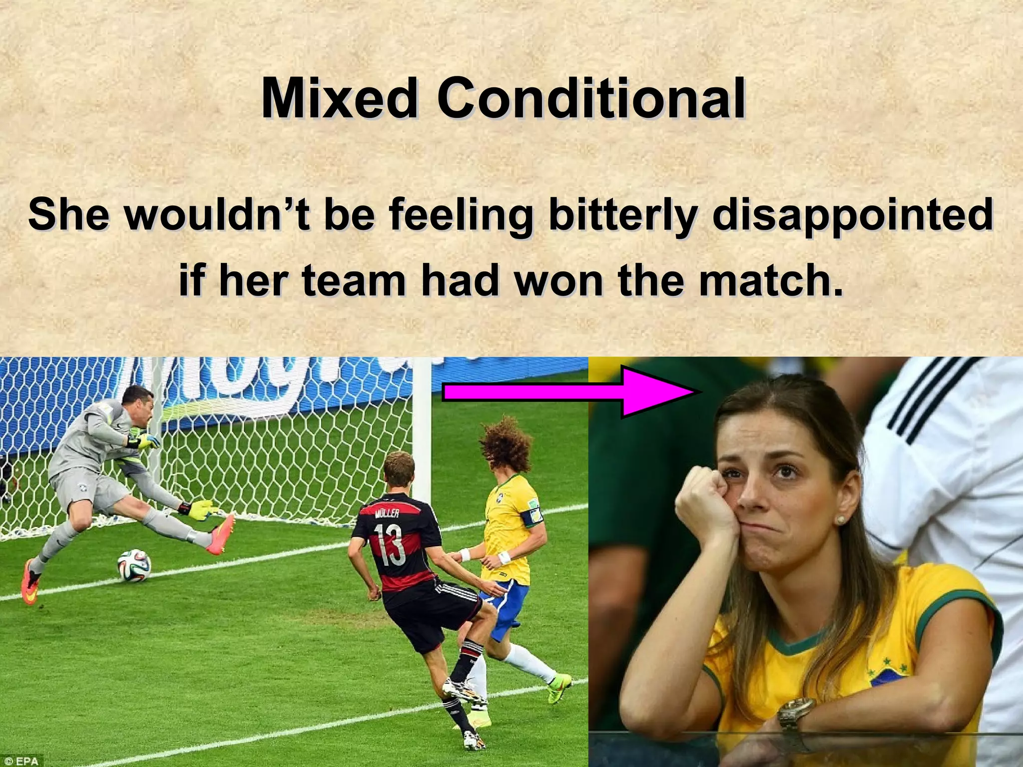 Mixed ConditionalMixed Conditional
She wouldn’t be feeling bitterly disappointedShe wouldn’t be feeling bitterly disappointed
if her team had won the match.if her team had won the match.
 