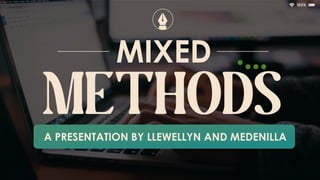 METHODS
MIXED
A PRESENTATION BY LLEWELLYN AND MEDENILLA
 