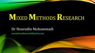 MIXED METHODS RESEARCH
Dr Nooredin Mohammadi
nooredin.mohammadi@yahoo.com
 