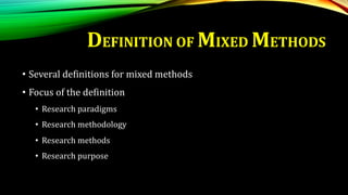 • Several definitions for mixed methods
• Focus of the definition
• Research paradigms
• Research methodology
• Research methods
• Research purpose
DEFINITION OF MIXED METHODS
 
