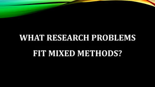 WHAT RESEARCH PROBLEMS
FIT MIXED METHODS?
 
