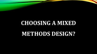 CHOOSING A MIXED
METHODS DESIGN?
 