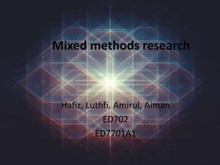 Mixed methods research
Hafiz, Luthfi, Amirul, Aiman
ED702
ED7701A1
 
