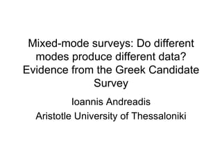 Mixed-mode surveys: Do different modes produce different data? Evidence from the Greek Candidate Survey Ioannis Andreadis Aristotle University of Thessaloniki 