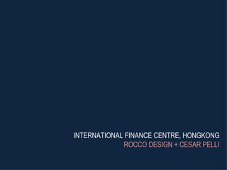 INTERNATIONAL FINANCE CENTRE, HONGKONG ROCCO DESIGN + CESAR PELLI 