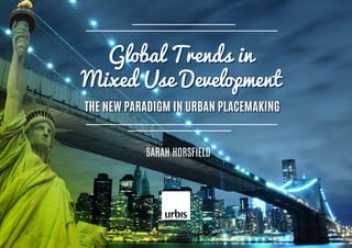 SARAH HORSFIELD
Global Trends in
Mixed Use Development
THE NEW PARADIGM IN URBAN PLACEMAKING
 