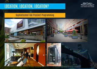 LOCATION, LOCATION, LOCATION?
Sophisticated F&B Precinct Programming
Global Trends in
Mixed Use Development
THE NEW PARADIGM IN URBAN PLACEMAKING
 