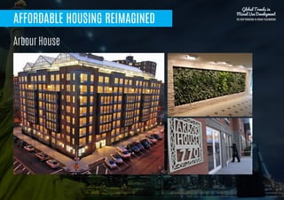 AFFORDABLE HOUSING REIMAGINED
Arbour House
Global Trends in
Mixed Use Development
THE NEW PARADIGM IN URBAN PLACEMAKING
 