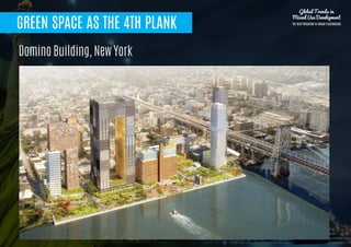 GREEN SPACE AS THE 4TH PLANK
BIRDS EYE VIEWDomino Building, New York
Global Trends in
Mixed Use Development
THE NEW PARADIGM IN URBAN PLACEMAKING
 