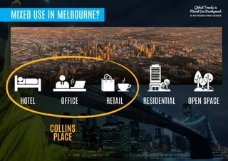 MIXED USE IN MELBOURNE?
HOTEL
Global Trends in
Mixed Use Development
THE NEW PARADIGM IN URBAN PLACEMAKING
OFFICE RETAIL RESIDENTIAL OPEN SPACE
COLLINS
PLACE
 