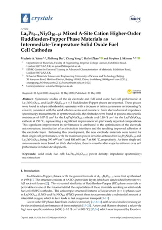 crystals
Article
LaxPr4−xNi3O10−δ: Mixed A-Site Cation Higher-Order
Ruddlesden-Popper Phase Materials as
Intermediate-Temperature Solid Oxide Fuel
Cell Cathodes
Mudasir A. Yatoo 1,2, Zhihong Du 3, Zhang Yang 3, Hailei Zhao 3 and Stephen J. Skinner 1,2,*
1 Department of Materials, Faculty of Engineering, Imperial College London, Exhibition Road,
London SW7 2AZ, UK; m.yatoo15@imperial.ac.uk
2 EPSRC Centre for Doctoral Training in Advanced Characterisation of Materials, Exhibition Road,
London SW7 2AZ, UK
3 School of Materials Science and Engineering, University of Science and Technology Beijing,
30 Xueyuan Road, Haidian District, Beijing 100083, China; duzhihong1989@gmail.com (Z.D.);
zhangyang_567@sina.com (Z.Y.); hlzhao@ustb.edu.cn (H.Z.)
* Correspondence: s.skinner@imperial.ac.uk
Received: 28 April 2020; Accepted: 22 May 2020; Published: 27 May 2020


Abstract: Systematic studies of the air electrode and full solid oxide fuel cell performance of
La3PrNi3O9.76, and La2Pr2Ni3O9.65 n = 3 Ruddlesden–Popper phases are reported. These phases
were found to adopt orthorhombic symmetry with a decrease in lattice parameters on increasing Pr
content, consistent with the solid solution series end members. From electrochemical impedance
spectroscopy measurements of symmetrical cells, the electrodes were found to possess area specific
resistances of 0.07 Ω cm2 for the La2Pr2Ni3O9.65 cathode and 0.10 Ω cm2 for the La3PrNi3O9.76
cathode at 750 ◦C, representing a significant improvement on previously reported compositions.
This significant improvement in performance is attributed to the optimisation of the electrode
microstructure, introduction of an electrolyte interlayer and the resulting improved adhesion of
the electrode layer. Following this development, the new electrode materials were tested for
their single-cell performance, with the maximum power densities obtained for La2Pr2Ni3O9.65 and
La3PrNi3O9.76 being 390 mW cm−2 and 400 mW cm−2 at 800 ◦C, respectively. As these single-cell
measurements were based on thick electrolytes, there is considerable scope to enhance over cell
performance in future developments.
Keywords: solid oxide fuel cell; LaxPr4-xNi3O10-δ; power density; impedance spectroscopy;
microstructure
1. Introduction
Ruddlesden–Popper phases, with the general formula of An+1BnO3n+1, were first synthesised
in 1958 [1]. The structure consists of nABO3 perovskite layers which are sandwiched between two
AO rock-salt layers [2]. This structural similarity of Ruddlesden–Popper (RP) phase materials to
perovskites is one of the reasons behind the expectation of these materials working as solid oxide
fuel cell (SOFC) cathodes. The anisotropic structural features of lower-order (n = 1) phases such
as La2NiO4+δ (LNO) and Pr2NiO4+δ (PNO) permit them to accommodate a substantial amount of
interstitial oxygen, which in turn leads to fast oxygen ion transport [3–11].
Lower-order RP phases have been studied extensively [4,12–16], with several studies focusing on
the electrochemical performance of these materials [15–21]. Amow and Skinner obtained a relatively
high area specific resistance (ASR) (1.0 Ω cm2 at 800 ◦C) [15,16], which was improved by Escudero
Crystals 2020, 10, 428; doi:10.3390/cryst10060428 www.mdpi.com/journal/crystals
 