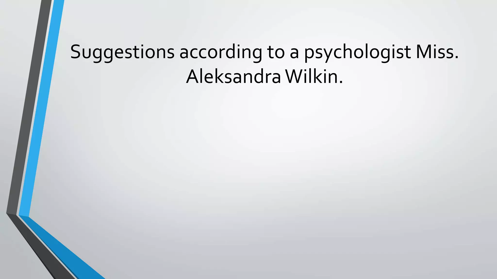Suggestions according to a psychologist Miss.
AleksandraWilkin.
 