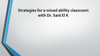 Strategies for a mixed ability classroom
with Dr. Said El K
 