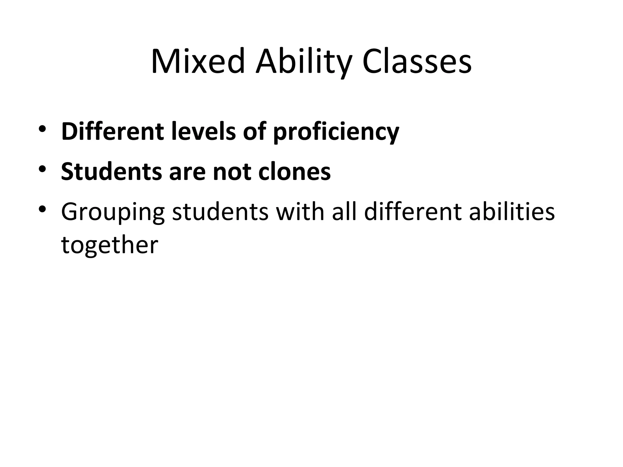 Mixed Ability Classes
• Different levels of proficiency
• Students are not clones
• Grouping students with all different abilities
together
 
