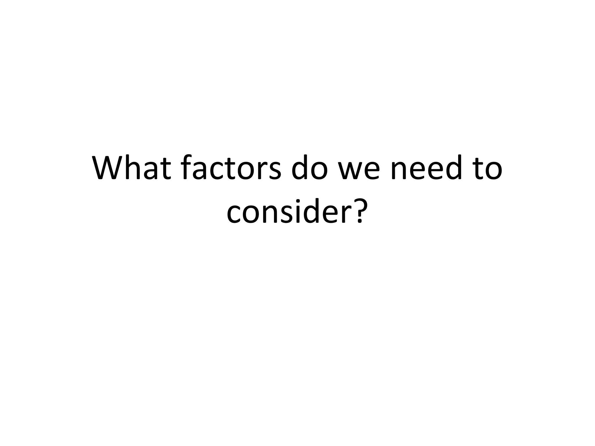 What factors do we need to
consider?
 