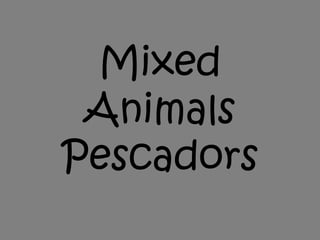 Mixed
 Animals
Pescadors
 