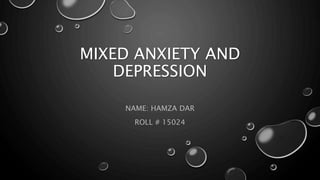 MIXED ANXIETY AND
DEPRESSION
NAME: HAMZA DAR
ROLL # 15024
 