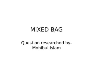 MIXED BAG
Question researched by-
Mohibul Islam
 