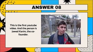 ANSWER 08
This is the first youtube
video. And the person is
Jawed Karim, the co-
founder.
 