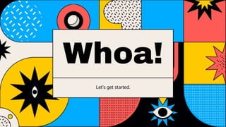 Whoa!
Let’s get started.
 