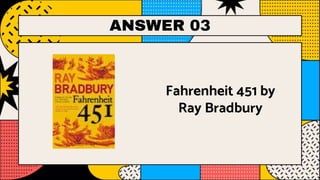 ANSWER 03
Fahrenheit 451 by
Ray Bradbury
 