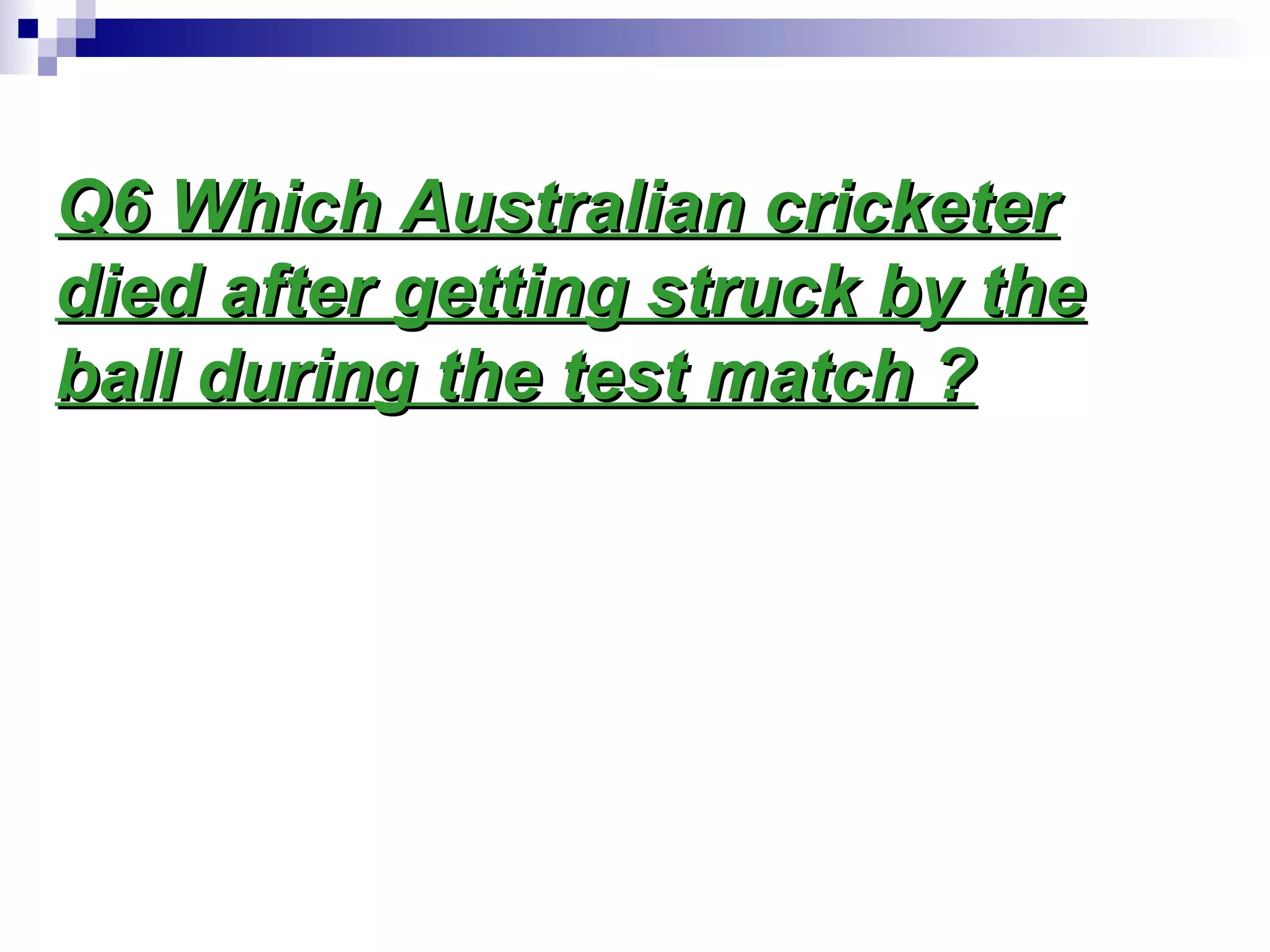 Q6 Which Australian cricketerQ6 Which Australian cricketer
died after getting struck by thedied after getting struck by the
ball during the test match ?ball during the test match ?
 