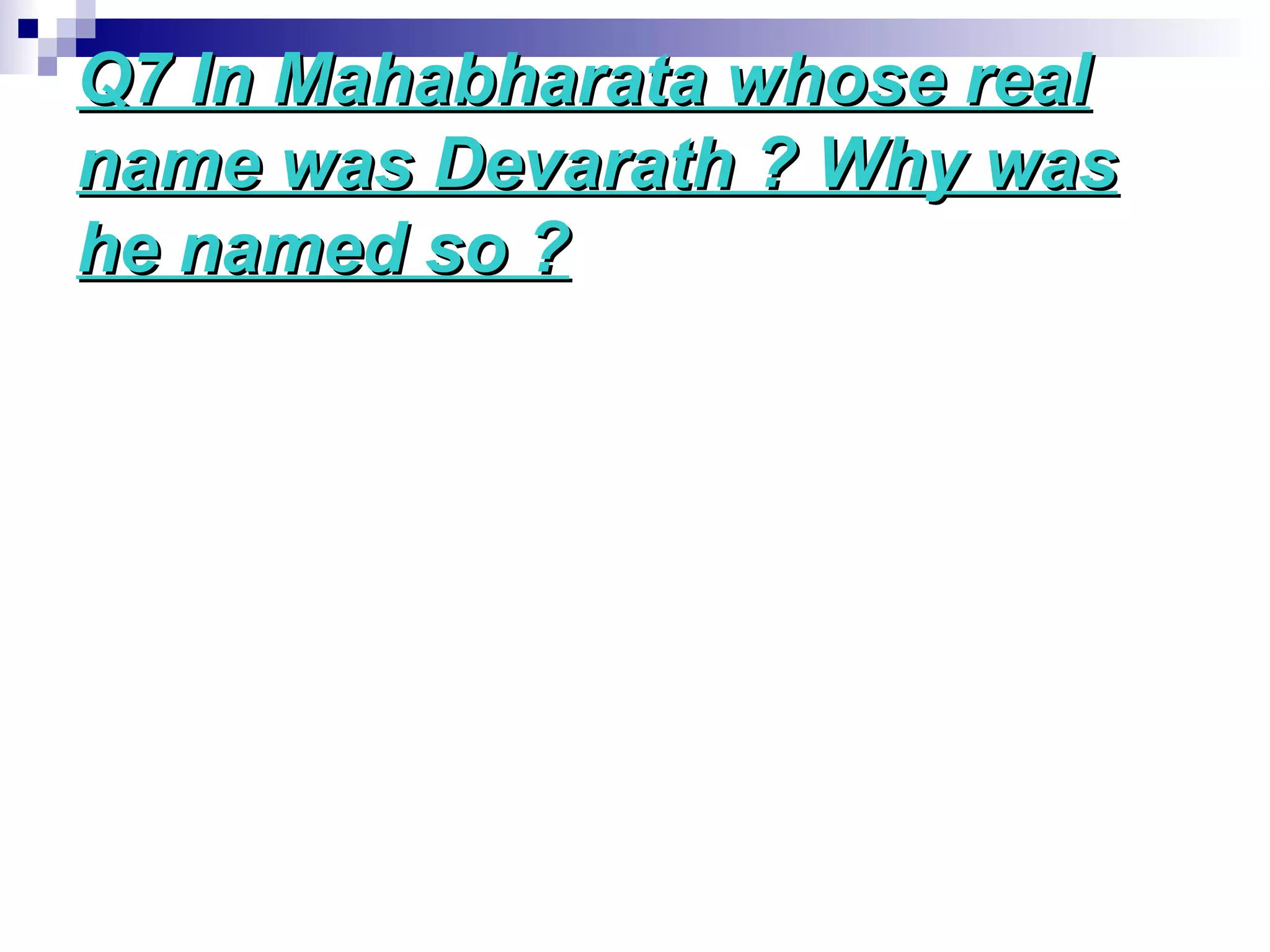 Q7 In Mahabharata whose realQ7 In Mahabharata whose real
name was Devarath ? Why wasname was Devarath ? Why was
he named so ?he named so ?
 