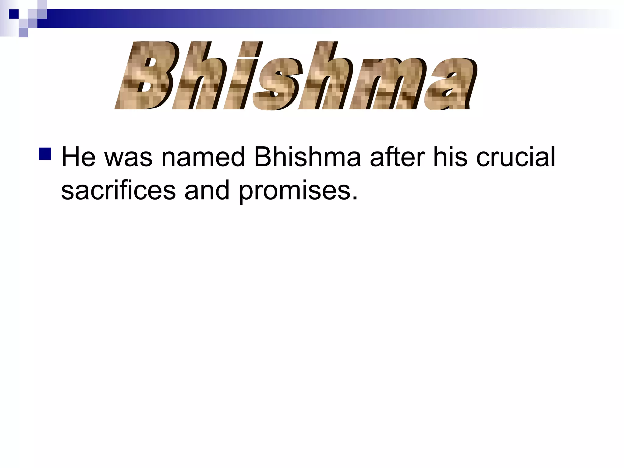  He was named Bhishma after his crucial
sacrifices and promises.
 