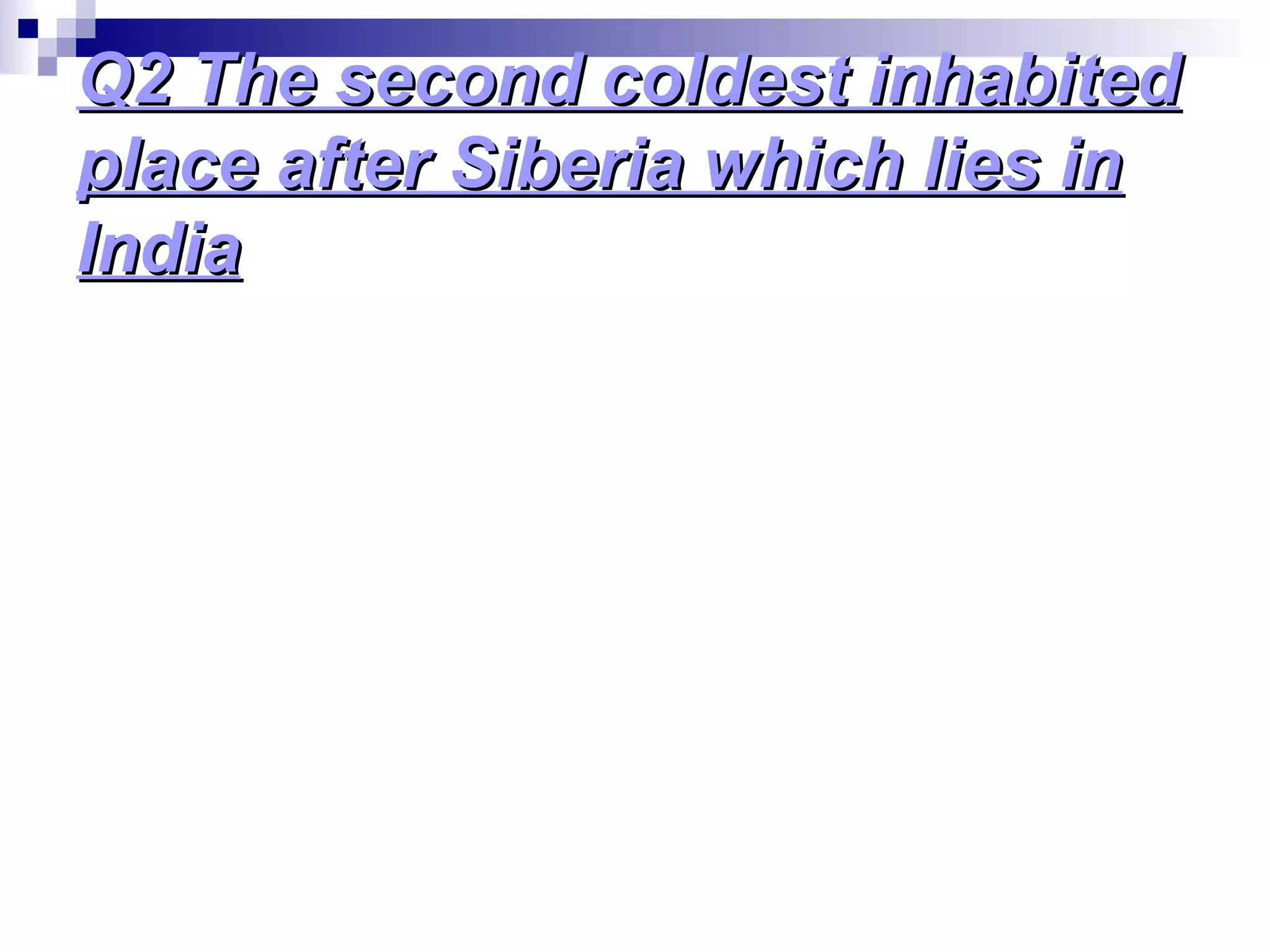 Q2 The second coldest inhabitedQ2 The second coldest inhabited
place after Siberia which lies inplace after Siberia which lies in
IndiaIndia
 