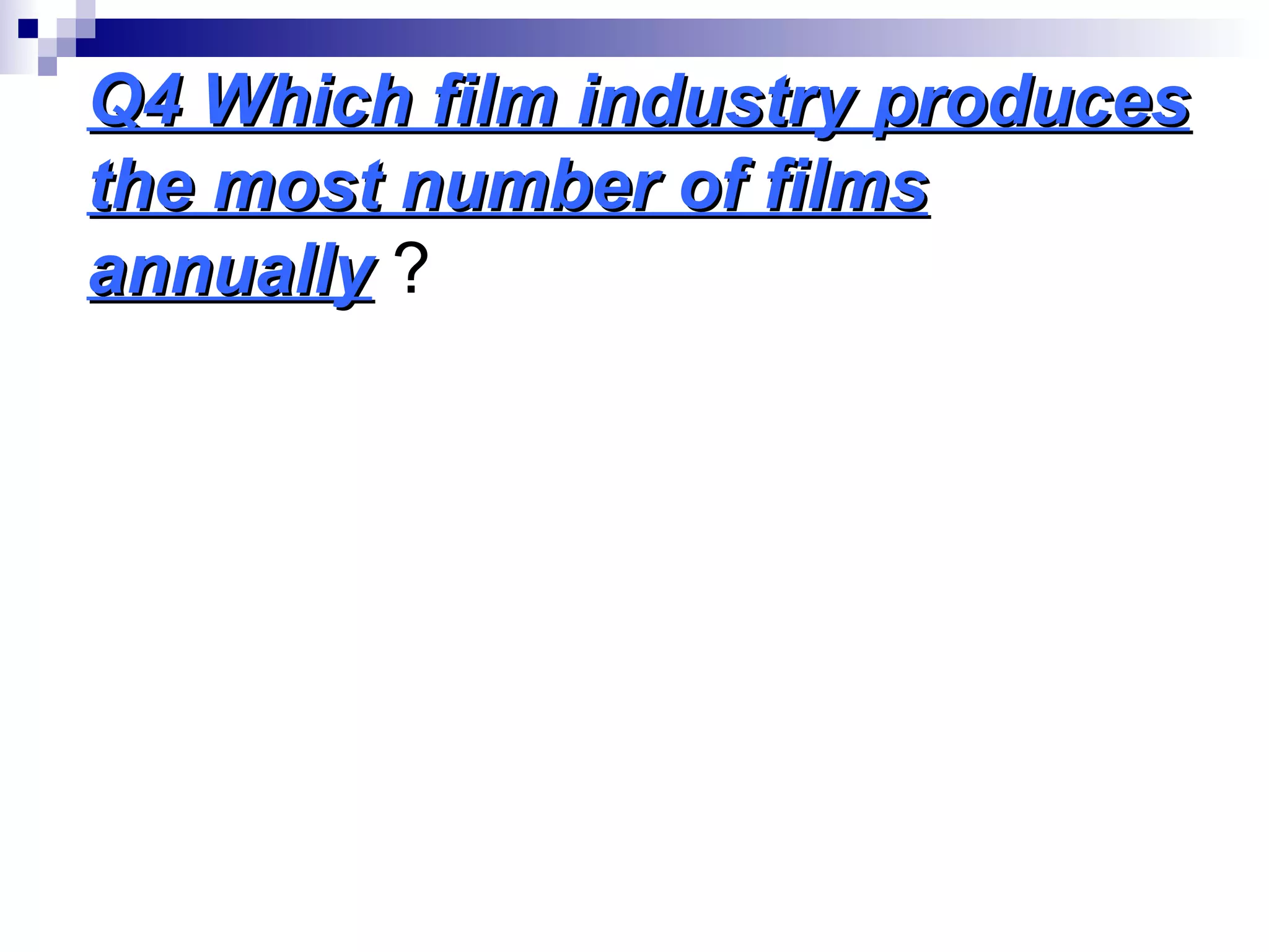 Q4 Which film industry producesQ4 Which film industry produces
the most number of filmsthe most number of films
annuallyannually ?
 