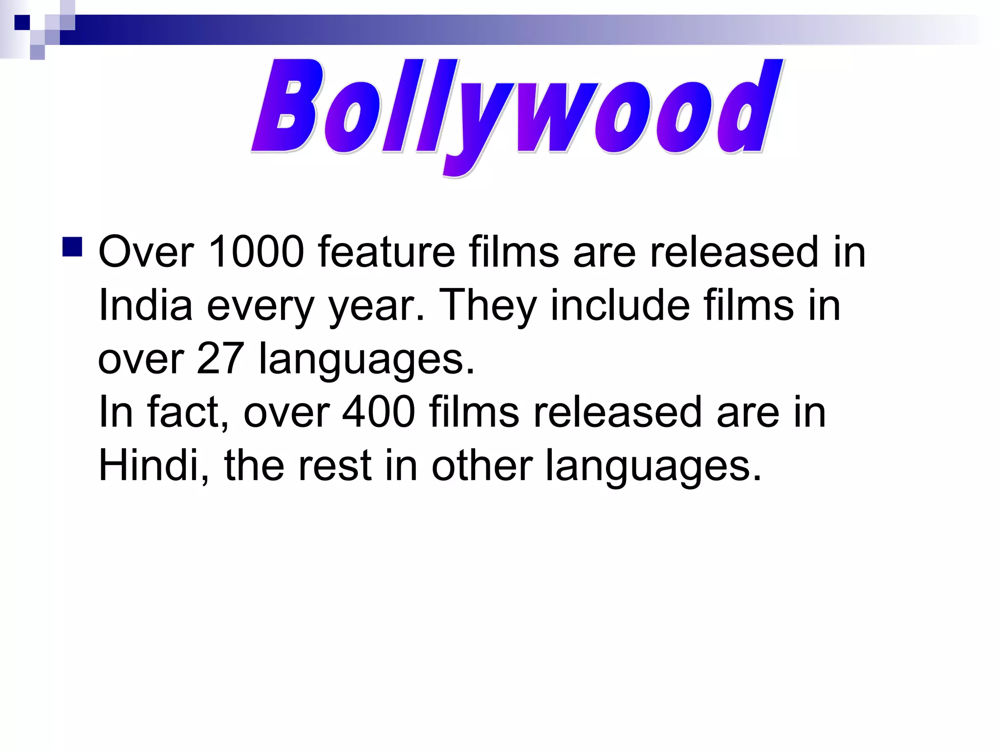  Over 1000 feature films are released in
India every year. They include films in
over 27 languages.
In fact, over 400 films released are in
Hindi, the rest in other languages.
 