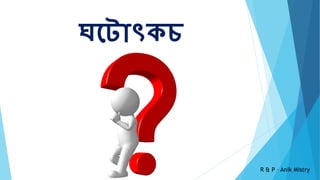 ঘট োৎকচ
R & P – Anik Mistry
 