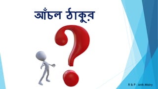 আঁচল ঠোকুর
R & P – Anik Mistry
 